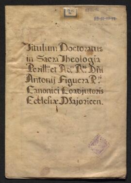 Titulum Doctoratus in Sacra Theologia Perillustris et Admodum Rdi. Dni. Antonii Figuera Pri Canon...